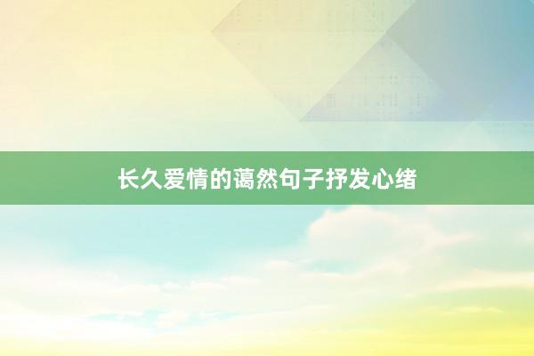 长久爱情的蔼然句子抒发心绪